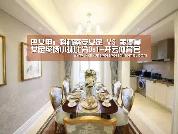 巴女甲: 科林蒂安女足 VS 金德曼女足终场小球比分0:1-开云体育官方入口(图2) 开云体育官方入口