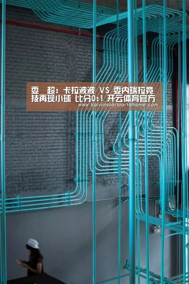 委內超: 卡拉波波 VS 委内瑞拉竞技再现小球 比分0:1_开云体育官方入口(图4) KAIYUN入口