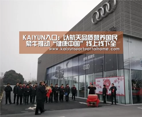 KAIYUN入口:以航天品质营养国民 蒙牛推动“健康中国”线上线下全面提速(图2) 开云体育首页