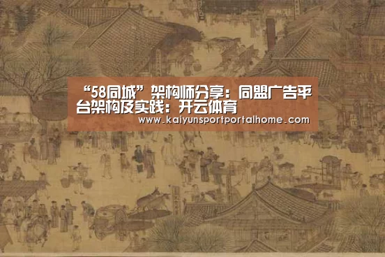 “58同城”架构师分享:同盟广告平台架构及实践:开云体育(图1) 开云体育官方入口
